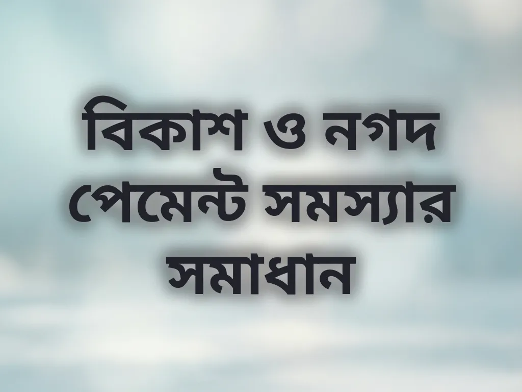 বিকাশ ও নগদ পেমেন্ট সমস্যার সমাধান